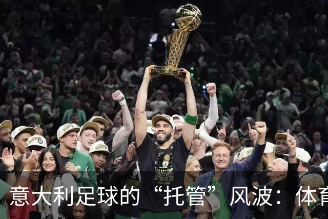 意大利足球的“托管”风波：体育部长的幽默解读