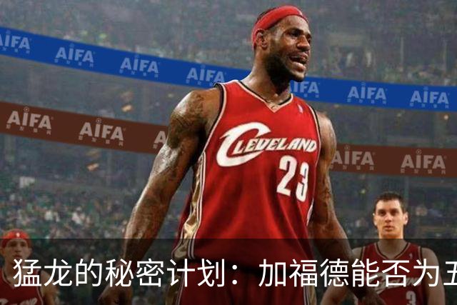 猛龙的秘密计划：加福德能否为五号位注入新活力？